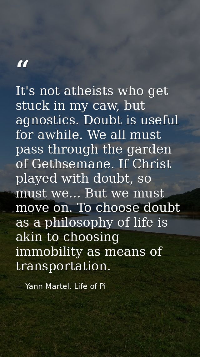 It's not atheists who get stuck in my caw, but agnostics. Doubt is useful for awhile. We all must pass through the garde — Yann Martel, Life of Pi