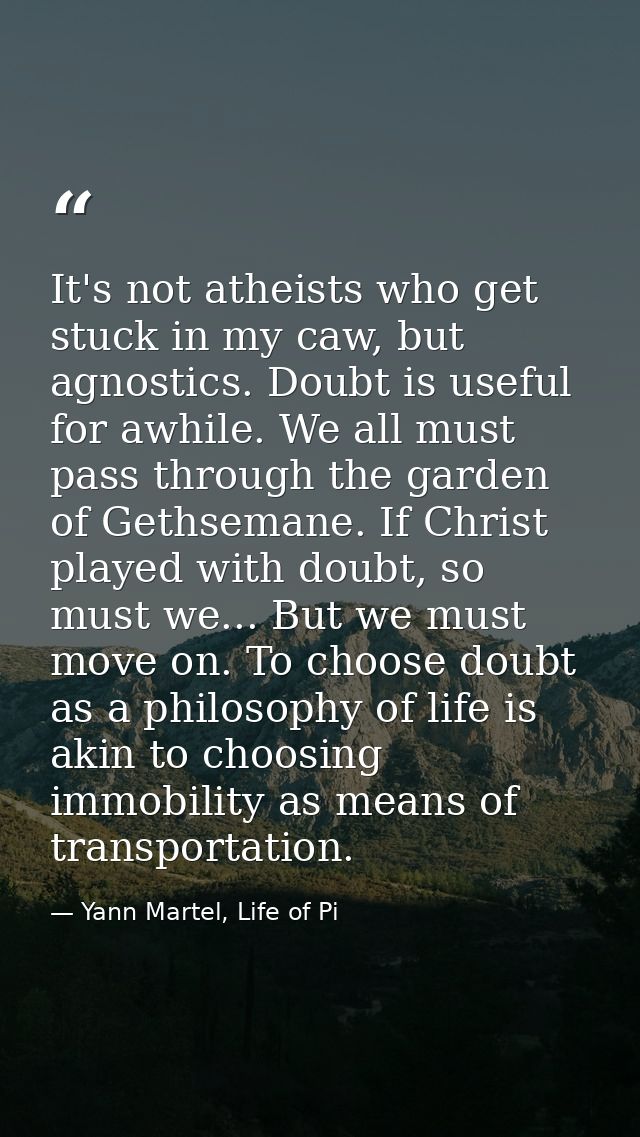 It's not atheists who get stuck in my caw, but agnostics. Doubt is useful for awhile. We all must pass through the garde — Yann Martel, Life of Pi