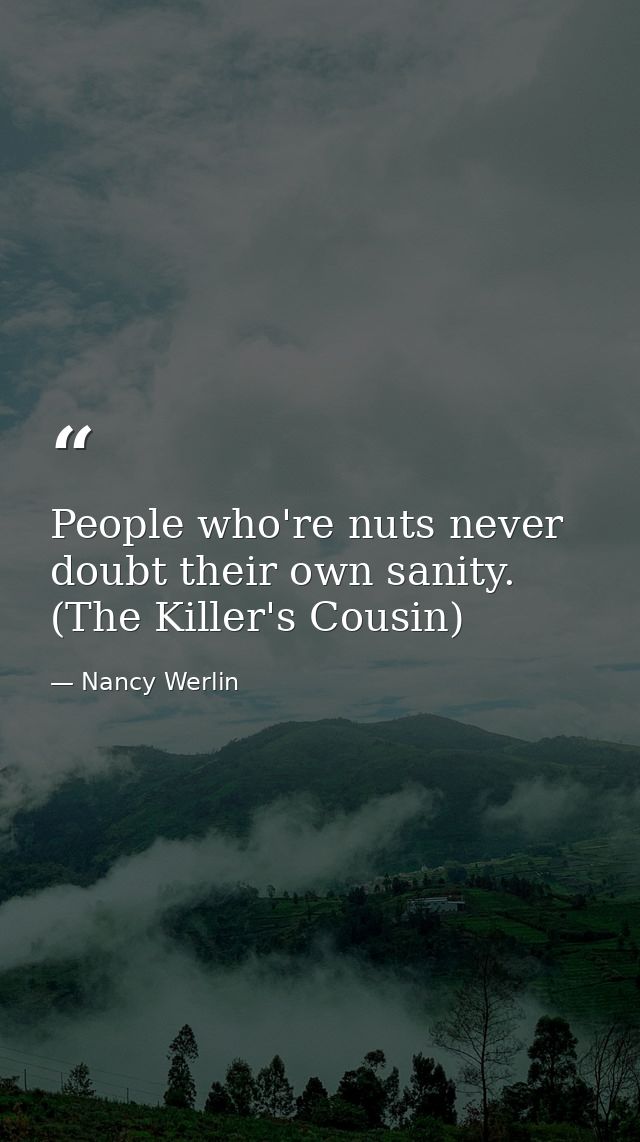 People who're nuts never doubt their own sanity. (The Killer's Cousin) — Nancy Werlin