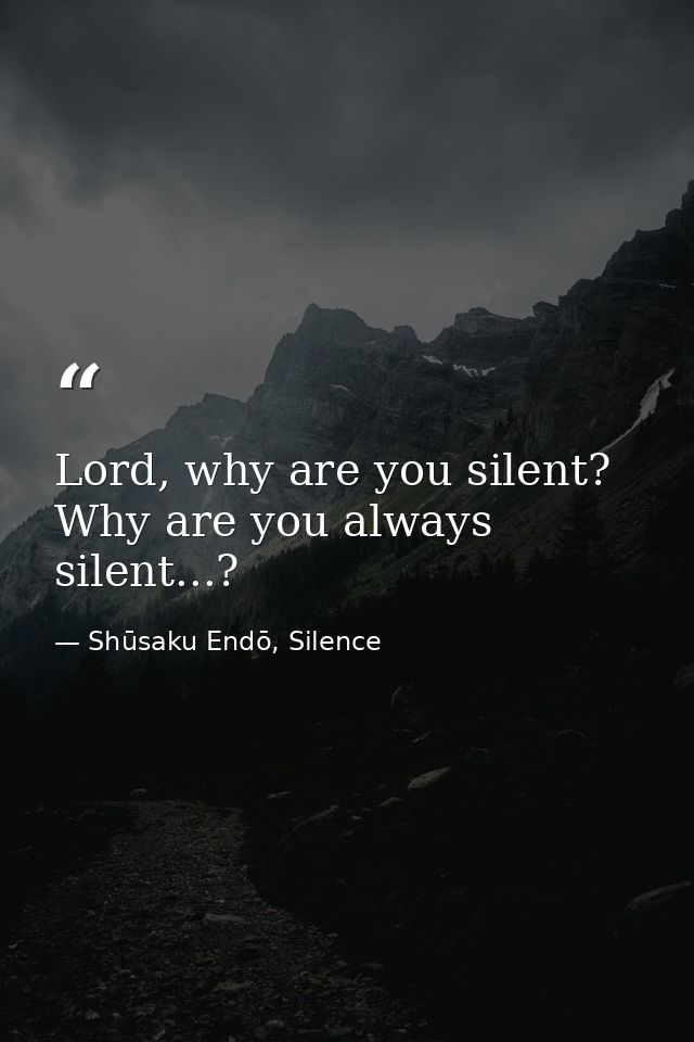 Lord, why are you silent? Why are you always silent...? — Shūsaku Endō, Silence