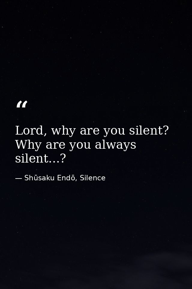 Lord, why are you silent? Why are you always silent...? — Shūsaku Endō, Silence