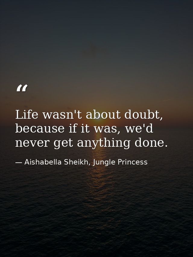 Life wasn't about doubt, because if it was, we'd never get anything done. — Aishabella Sheikh, Jungle Princess