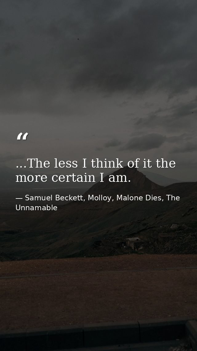 ...The less I think of it the more certain I am. — Samuel Beckett, Molloy, Malone Dies, The Unnamable