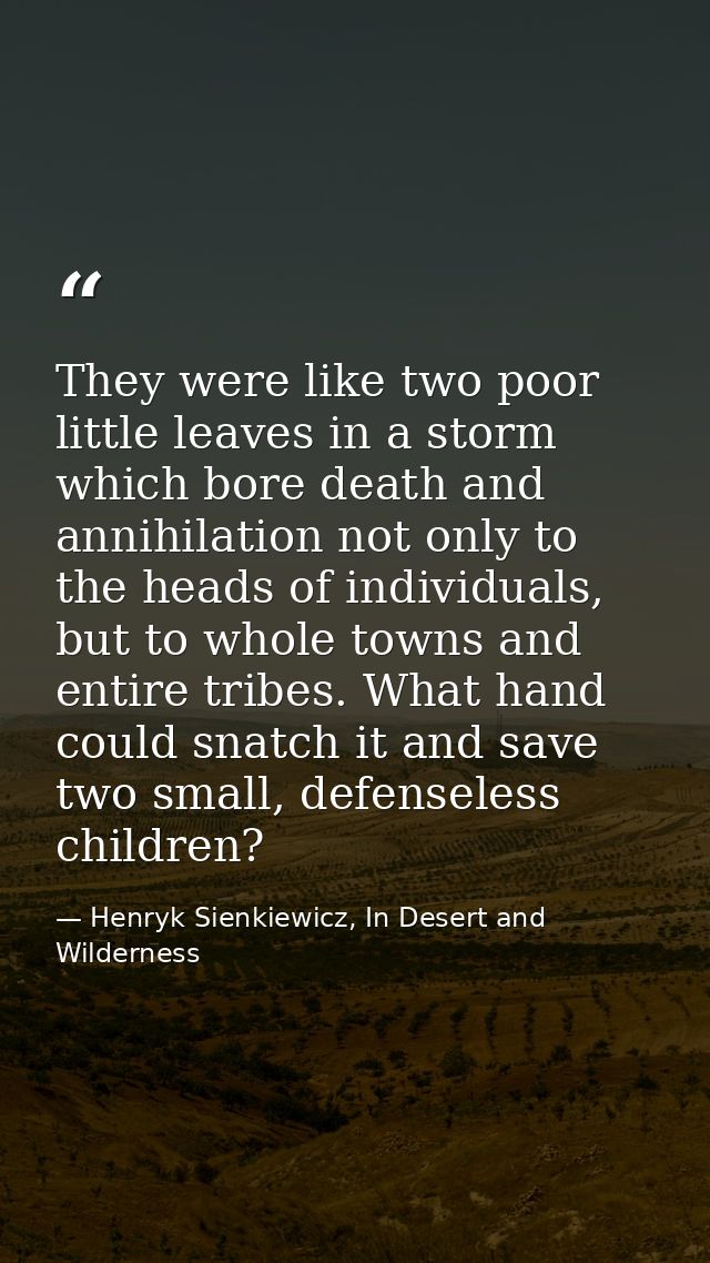 They were like two poor little leaves in a storm which bore death and annihilation not only to the heads of individuals, — Henryk Sienkiewicz, In Desert and Wilderness