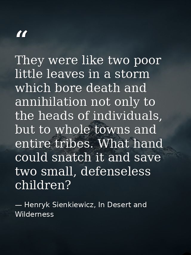 They were like two poor little leaves in a storm which bore death and annihilation not only to the heads of individuals, — Henryk Sienkiewicz, In Desert and Wilderness
