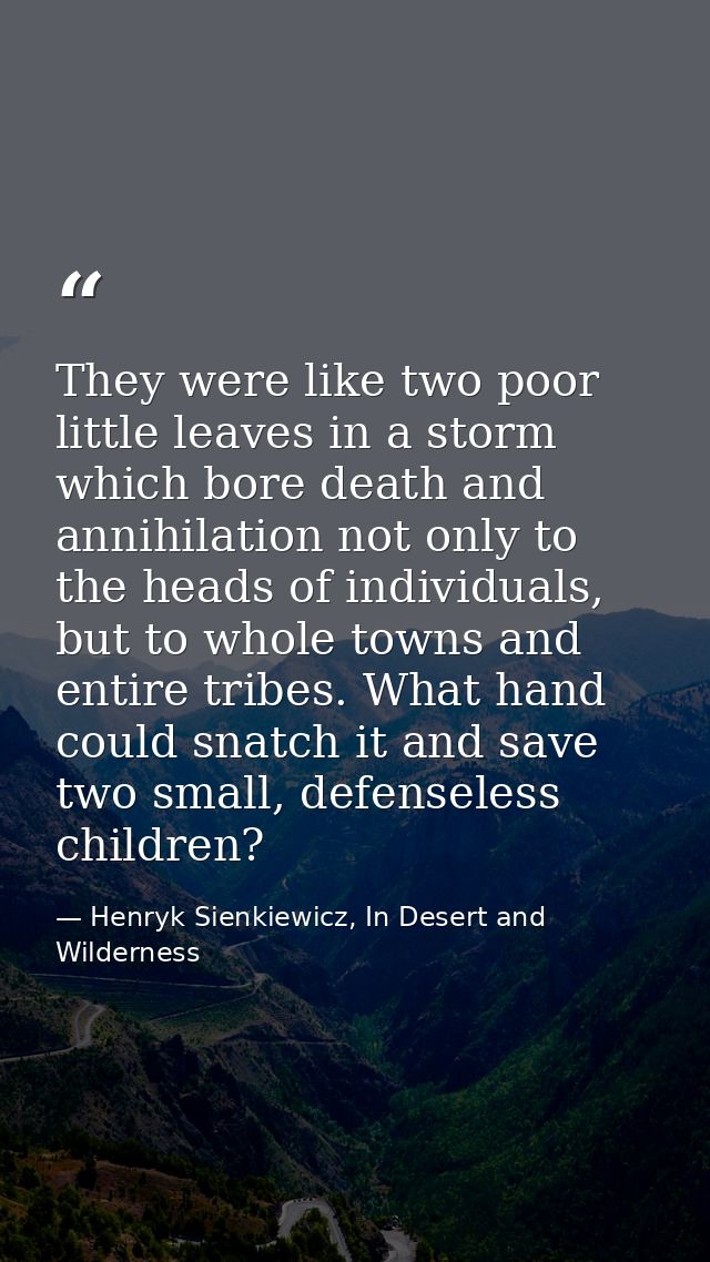 They were like two poor little leaves in a storm which bore death and annihilation not only to the heads of individuals, — Henryk Sienkiewicz, In Desert and Wilderness