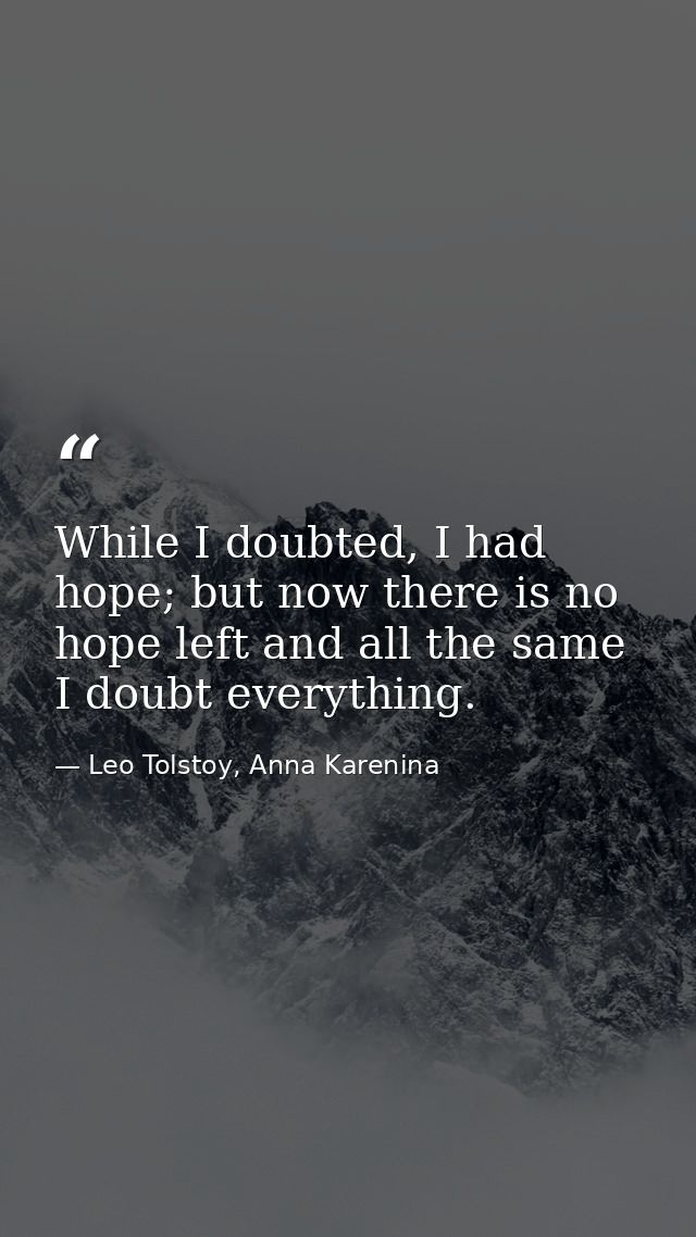 While I doubted, I had hope; but now there is no hope left and all the same I doubt everything. — Leo Tolstoy, Anna Karenina