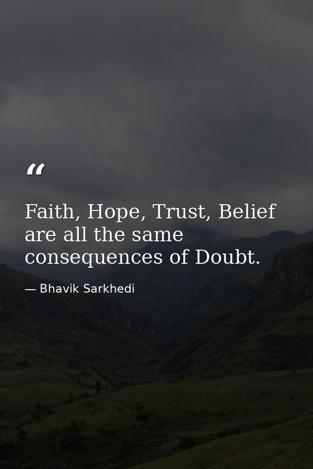 Faith, Hope, Trust, Belief are all the same consequences of Doubt. — Bhavik Sarkhedi