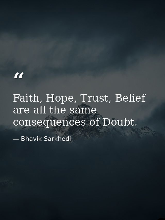 Faith, Hope, Trust, Belief are all the same consequences of Doubt. — Bhavik Sarkhedi