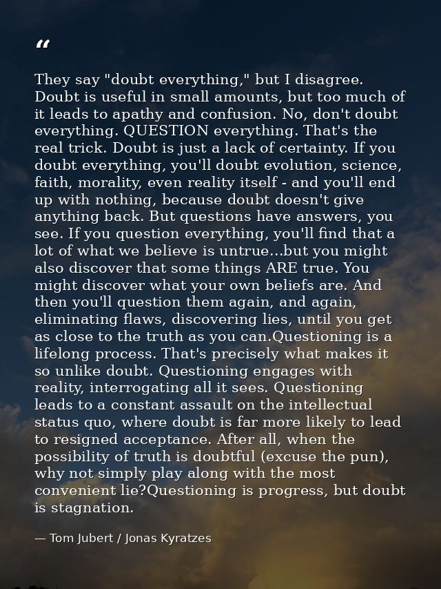 They say "doubt everything," but I disagree. Doubt is useful in small amounts, but too much of it leads to apathy and co — Tom Jubert / Jonas Kyratzes