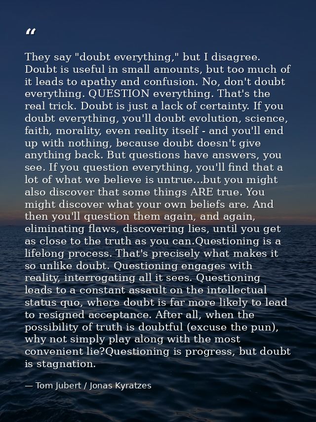 They say "doubt everything," but I disagree. Doubt is useful in small amounts, but too much of it leads to apathy and co — Tom Jubert / Jonas Kyratzes
