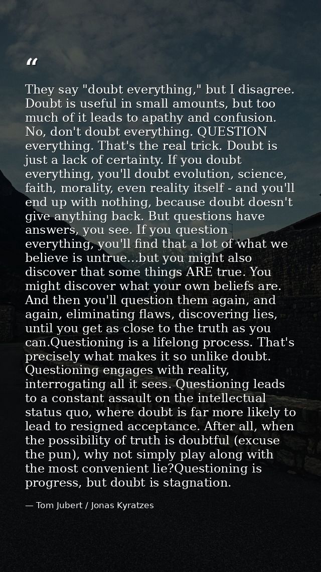 They say "doubt everything," but I disagree. Doubt is useful in small amounts, but too much of it leads to apathy and co — Tom Jubert / Jonas Kyratzes