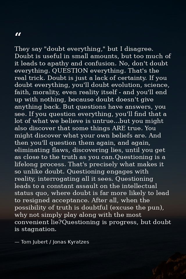 They say "doubt everything," but I disagree. Doubt is useful in small amounts, but too much of it leads to apathy and co — Tom Jubert / Jonas Kyratzes