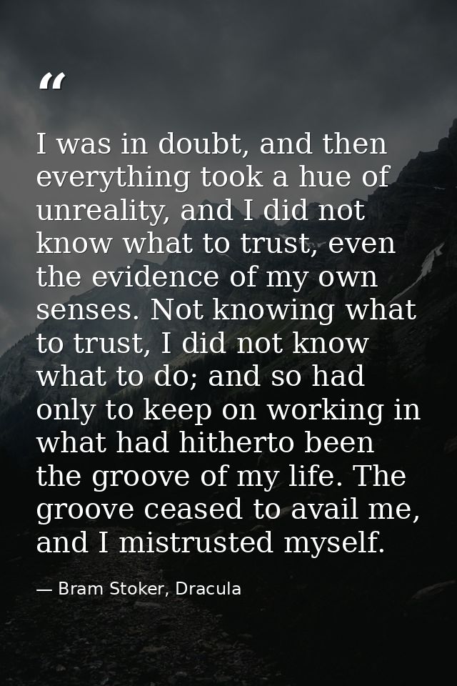 I was in doubt, and then everything took a hue of unreality, and I did not know what to trust, even the evidence of my o — Bram Stoker, Dracula