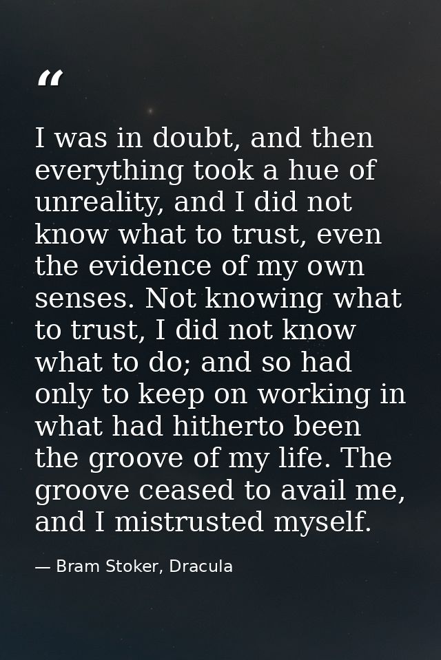 I was in doubt, and then everything took a hue of unreality, and I did not know what to trust, even the evidence of my o — Bram Stoker, Dracula