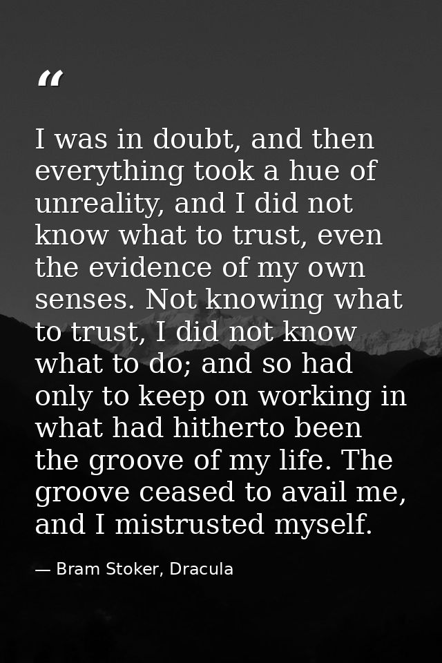 I was in doubt, and then everything took a hue of unreality, and I did not know what to trust, even the evidence of my o — Bram Stoker, Dracula