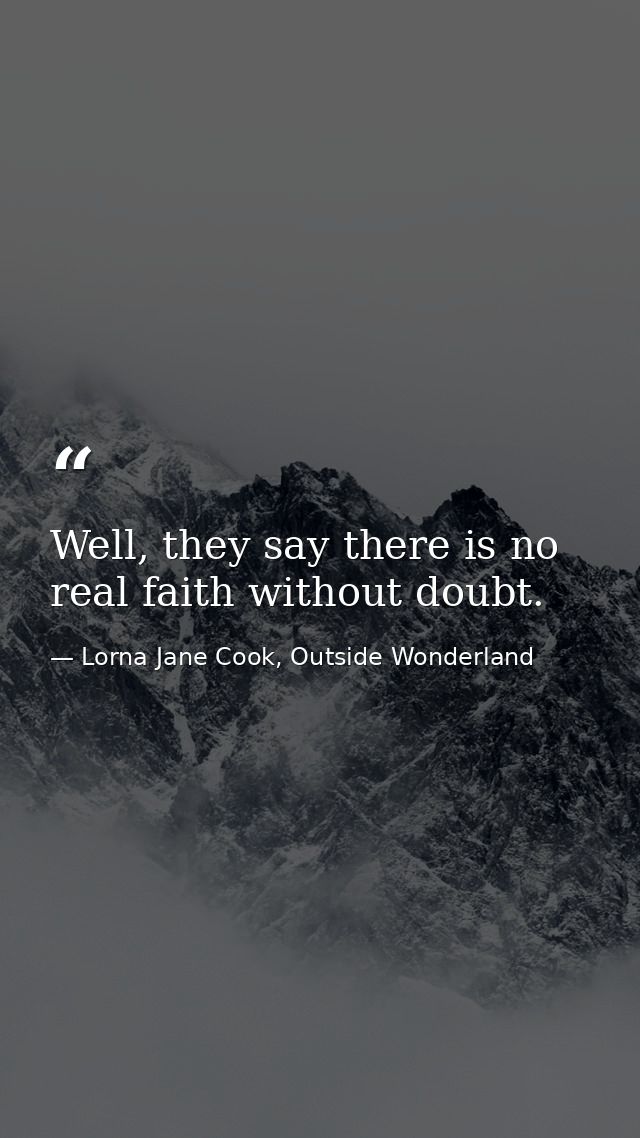 Well, they say there is no real faith without doubt. — Lorna Jane Cook, Outside Wonderland