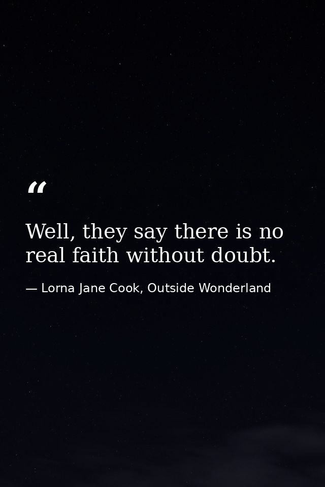 Well, they say there is no real faith without doubt. — Lorna Jane Cook, Outside Wonderland