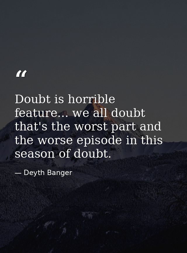 Doubt is horrible feature... we all doubt that's the worst part and the worse episode in this season of doubt. — Deyth Banger