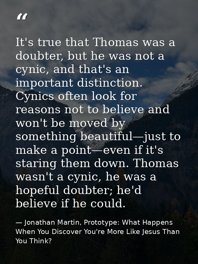 It's true that Thomas was a doubter, but he was not a cynic, and that's an important distinction. Cynics often look for  — Jonathan Martin, Prototype: What Happens When You Discover You're More Like Jesus Than You Think?