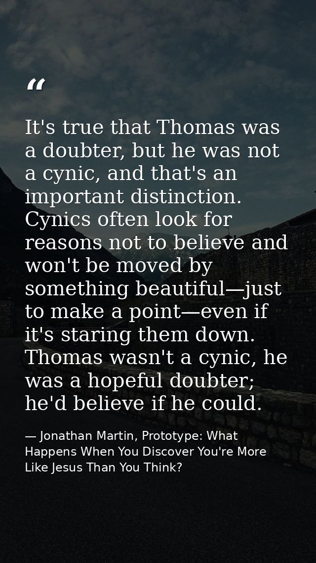 It's true that Thomas was a doubter, but he was not a cynic, and that's an important distinction. Cynics often look for  — Jonathan Martin, Prototype: What Happens When You Discover You're More Like Jesus Than You Think?
