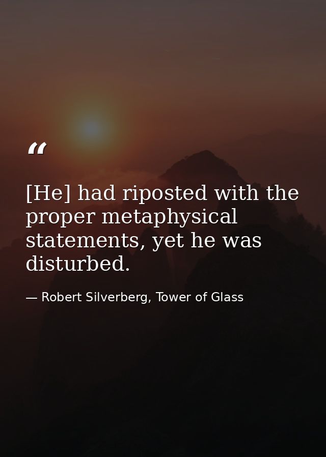 [He] had riposted with the proper metaphysical statements, yet he was disturbed. — Robert Silverberg, Tower of Glass