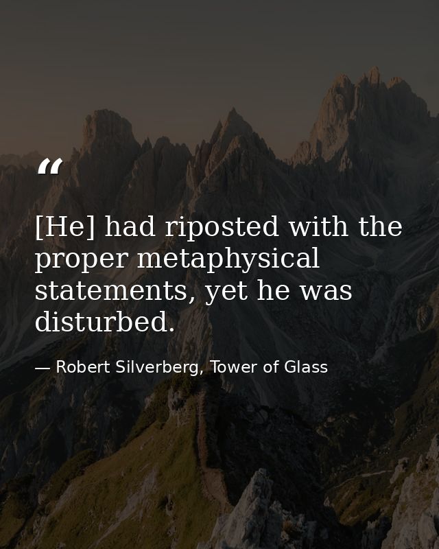 [He] had riposted with the proper metaphysical statements, yet he was disturbed. — Robert Silverberg, Tower of Glass