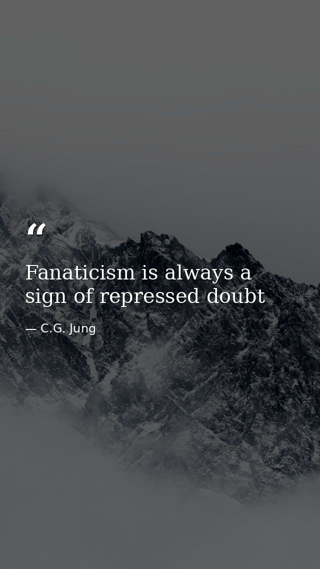 Fanaticism is always a sign of repressed doubt — C.G. Jung