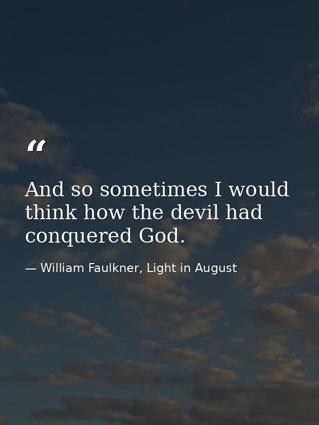 And so sometimes I would think how the devil had conquered God. — William Faulkner, Light in August