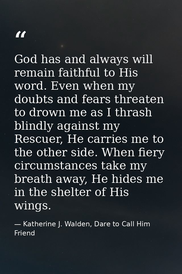 God has and always will remain faithful to His word. Even when my doubts and fears threaten to drown me as I thrash blin — Katherine J. Walden, Dare to Call Him Friend