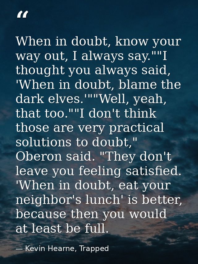 When in doubt, know your way out, I always say.""I thought you always said, 'When in doubt, blame the dark elves.'""Well — Kevin Hearne, Trapped