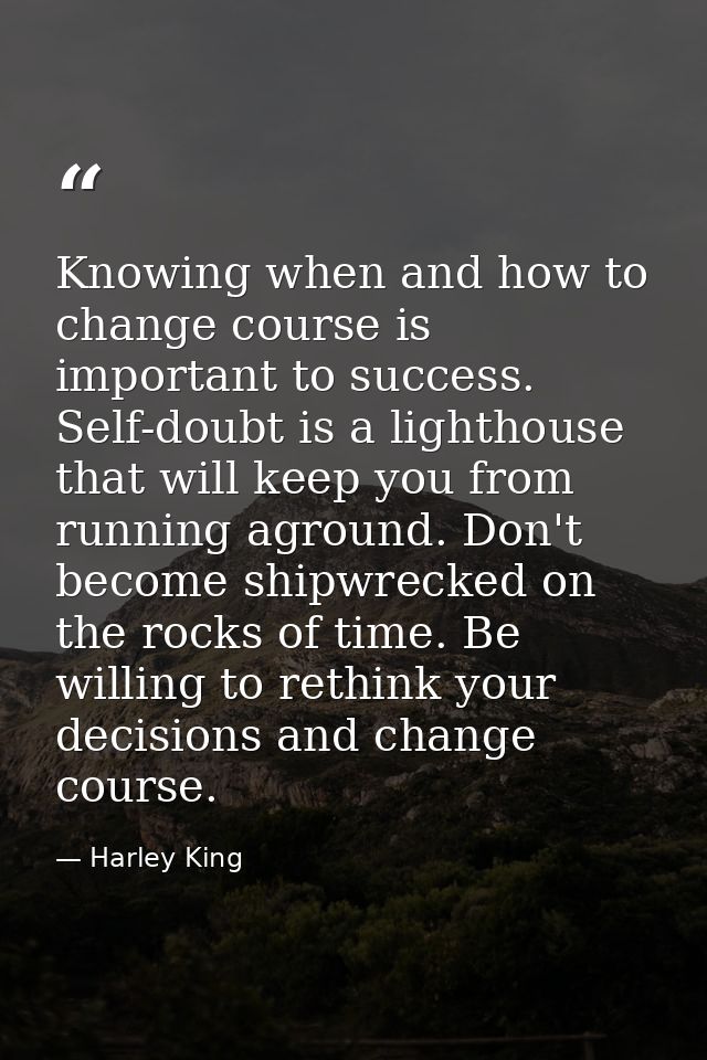 Knowing when and how to change course is important to success. Self-doubt is a lighthouse that will keep you from runnin — Harley King