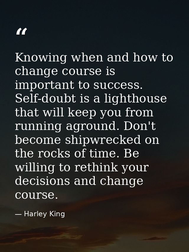 Knowing when and how to change course is important to success. Self-doubt is a lighthouse that will keep you from runnin — Harley King