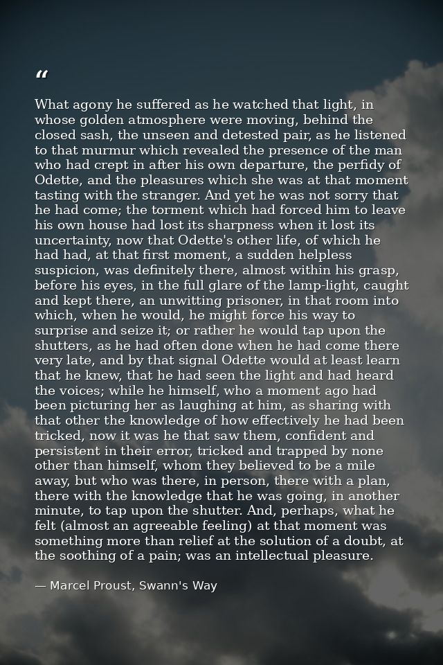 What agony he suffered as he watched that light, in whose golden atmosphere were moving, behind the closed sash, the uns — Marcel Proust, Swann's Way
