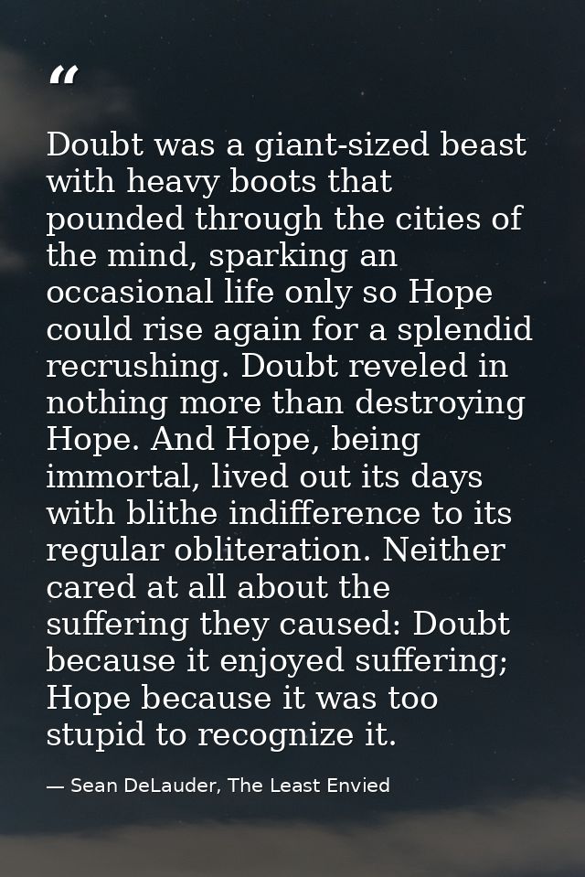Doubt was a giant-sized beast with heavy boots that pounded through the cities of the mind, sparking an occasional life  — Sean DeLauder, The Least Envied