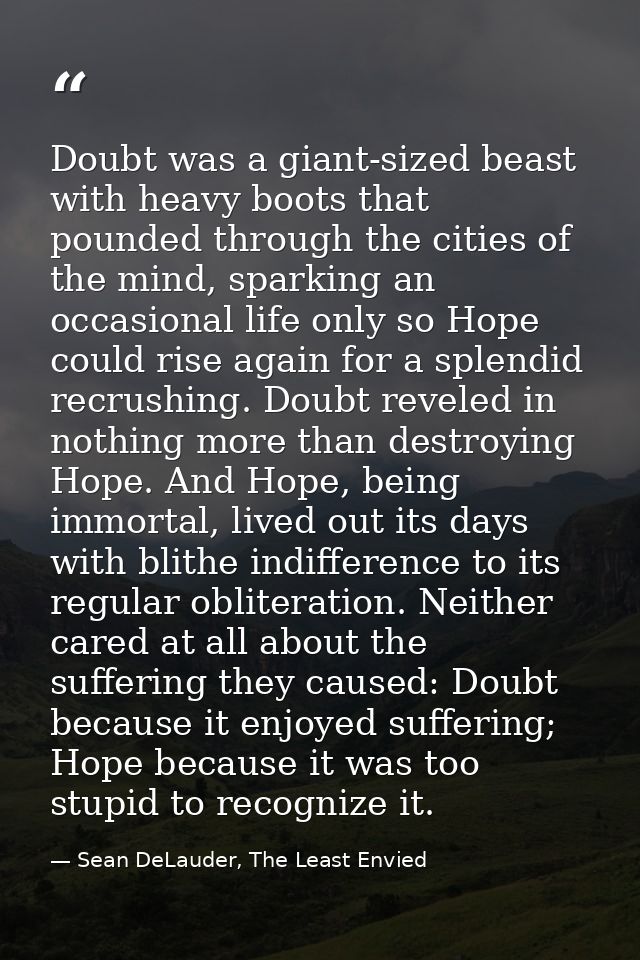 Doubt was a giant-sized beast with heavy boots that pounded through the cities of the mind, sparking an occasional life  — Sean DeLauder, The Least Envied