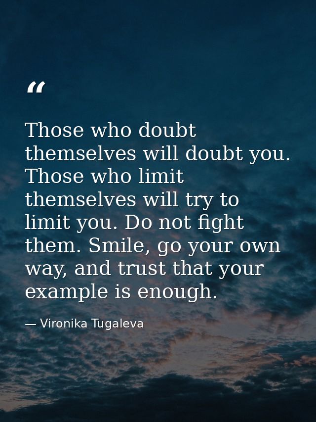 Those who doubt themselves will doubt you. Those who limit themselves will try to limit you. Do not fight them. Smile, g — Vironika Tugaleva