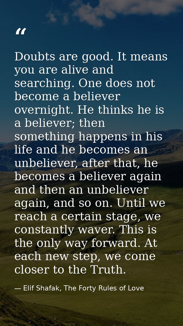 Doubts are good. It means you are alive and searching. One does not become a believer overnight. He thinks he is a belie — Elif Shafak, The Forty Rules of Love