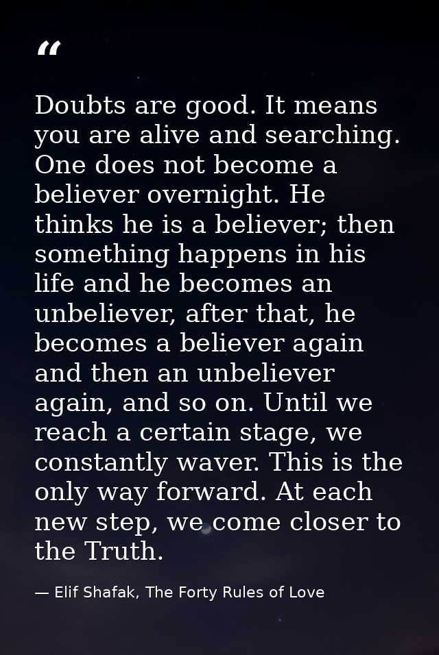 Doubts are good. It means you are alive and searching. One does not become a believer overnight. He thinks he is a belie — Elif Shafak, The Forty Rules of Love