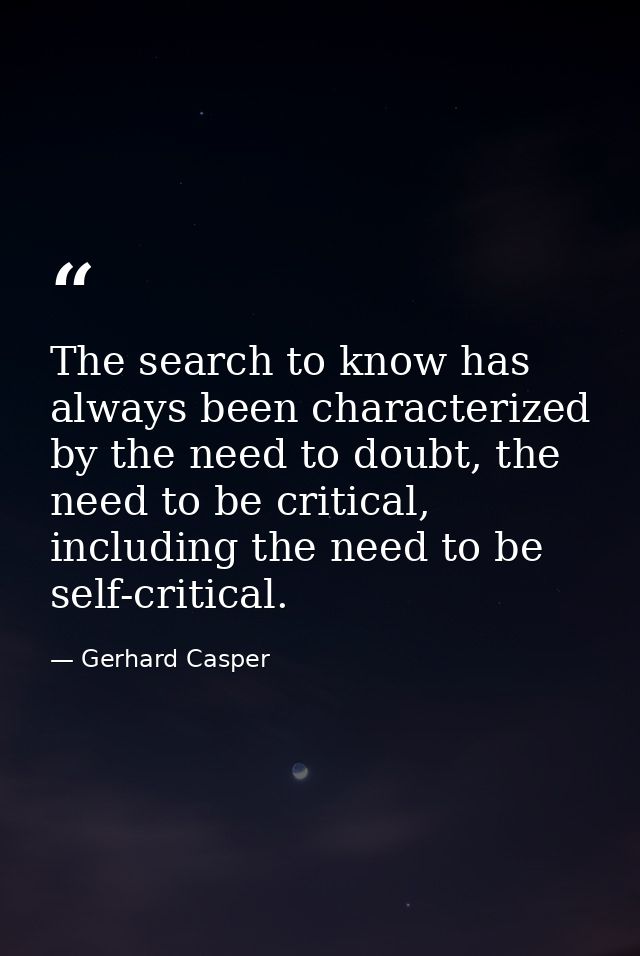 The search to know has always been characterized by the need to doubt, the need to be critical, including the need to be — Gerhard Casper