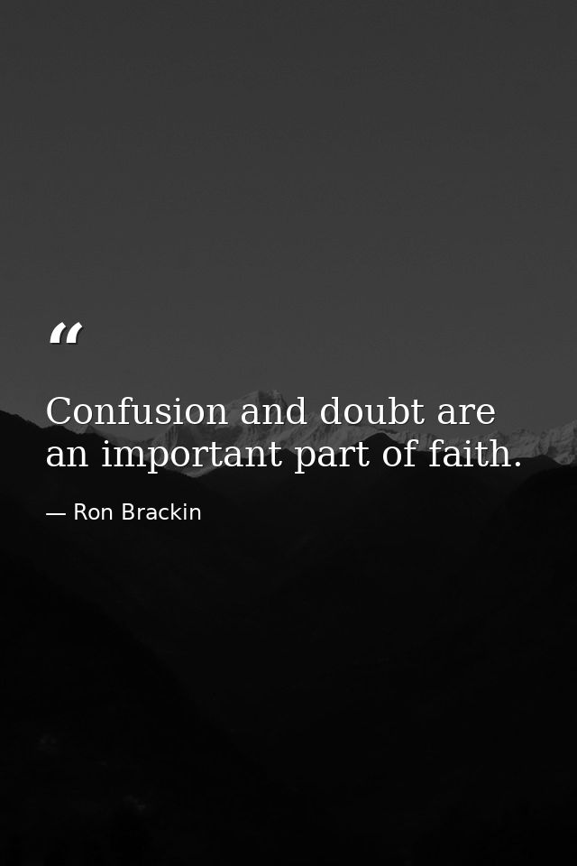 Confusion and doubt are an important part of faith. — Ron Brackin
