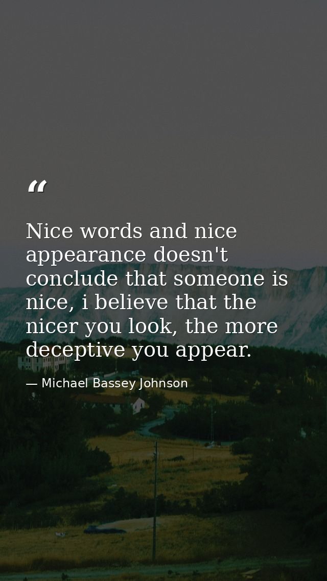 Nice words and nice appearance doesn't conclude that someone is nice, i believe that the nicer you look, the more decept — Michael Bassey Johnson