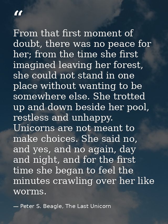 From that first moment of doubt, there was no peace for her; from the time she first imagined leaving her forest, she co — Peter S. Beagle, The Last Unicorn