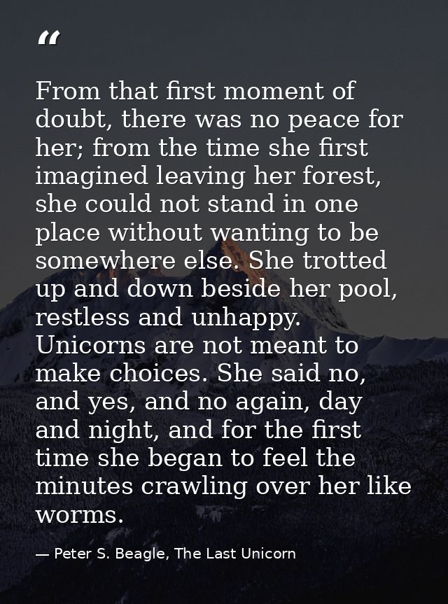 From that first moment of doubt, there was no peace for her; from the time she first imagined leaving her forest, she co — Peter S. Beagle, The Last Unicorn