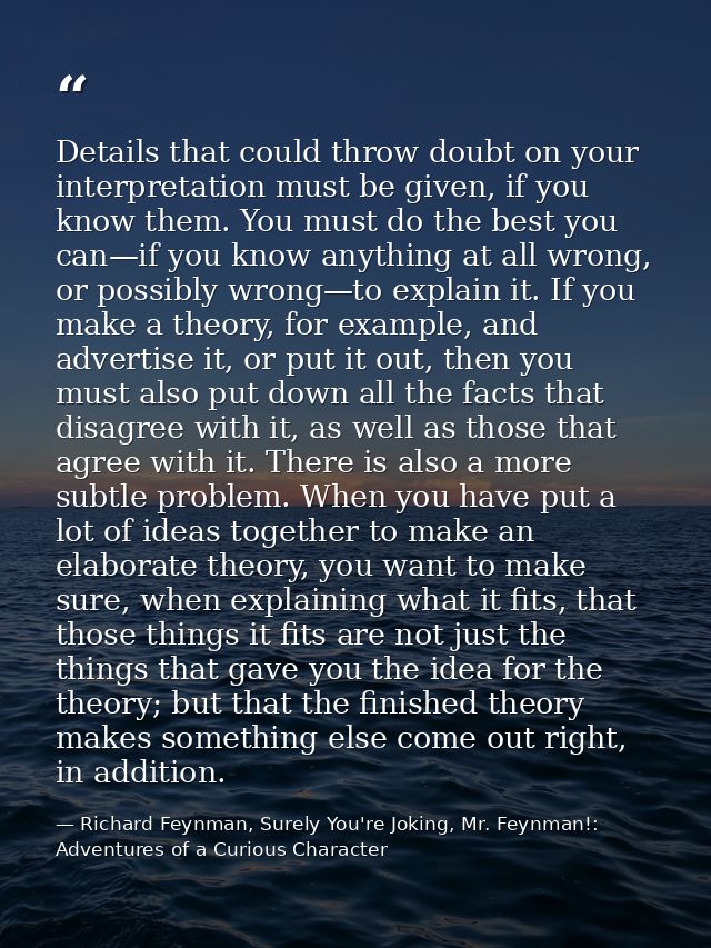 Details that could throw doubt on your interpretation must be given, if you know them. You must do the best you can—if y — Richard Feynman, Surely You're Joking, Mr. Feynman!: Adventures of a Curious Character