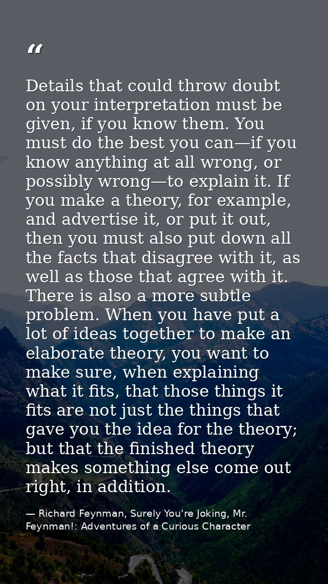Details that could throw doubt on your interpretation must be given, if you know them. You must do the best you can—if y — Richard Feynman, Surely You're Joking, Mr. Feynman!: Adventures of a Curious Character