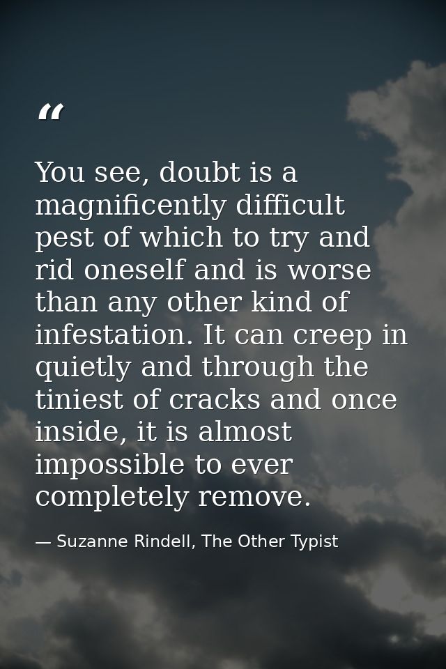 You see, doubt is a magnificently difficult pest of which to try and rid oneself and is worse than any other kind of inf — Suzanne Rindell, The Other Typist