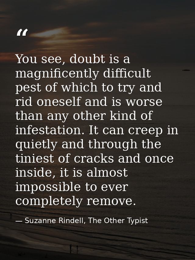 You see, doubt is a magnificently difficult pest of which to try and rid oneself and is worse than any other kind of inf — Suzanne Rindell, The Other Typist