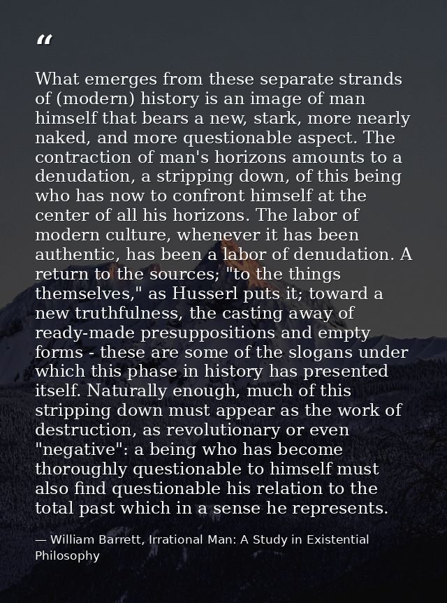 What emerges from these separate strands of (modern) history is an image of man himself that bears a new, stark, more ne — William Barrett, Irrational Man: A Study in Existential Philosophy