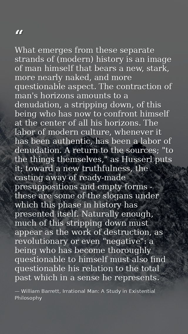 What emerges from these separate strands of (modern) history is an image of man himself that bears a new, stark, more ne — William Barrett, Irrational Man: A Study in Existential Philosophy